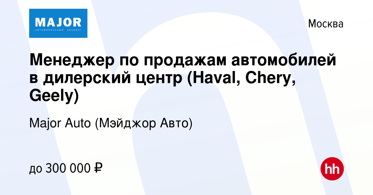 Вакансия Менеджер по продажам автомобилей в дилерский центр (Haval, Chery,  Geely) в Москве, работа в компании Major Auto (Мэйджор Авто) (вакансия в  архиве c 5 августа 2023)