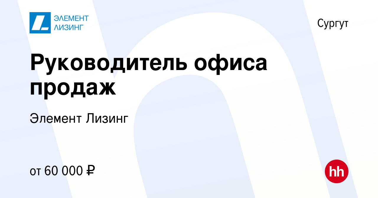 Вакансия Руководитель офиса продаж в Сургуте, работа в компании Элемент  Лизинг (вакансия в архиве c 14 июля 2022)