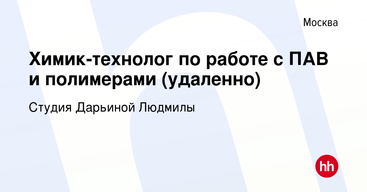 Вакансия Химик-технолог по работе с ПАВ и полимерами (удаленно) в Москве,  работа в компании Студия Дарьиной Людмилы (вакансия в архиве c 2 июля 2022)