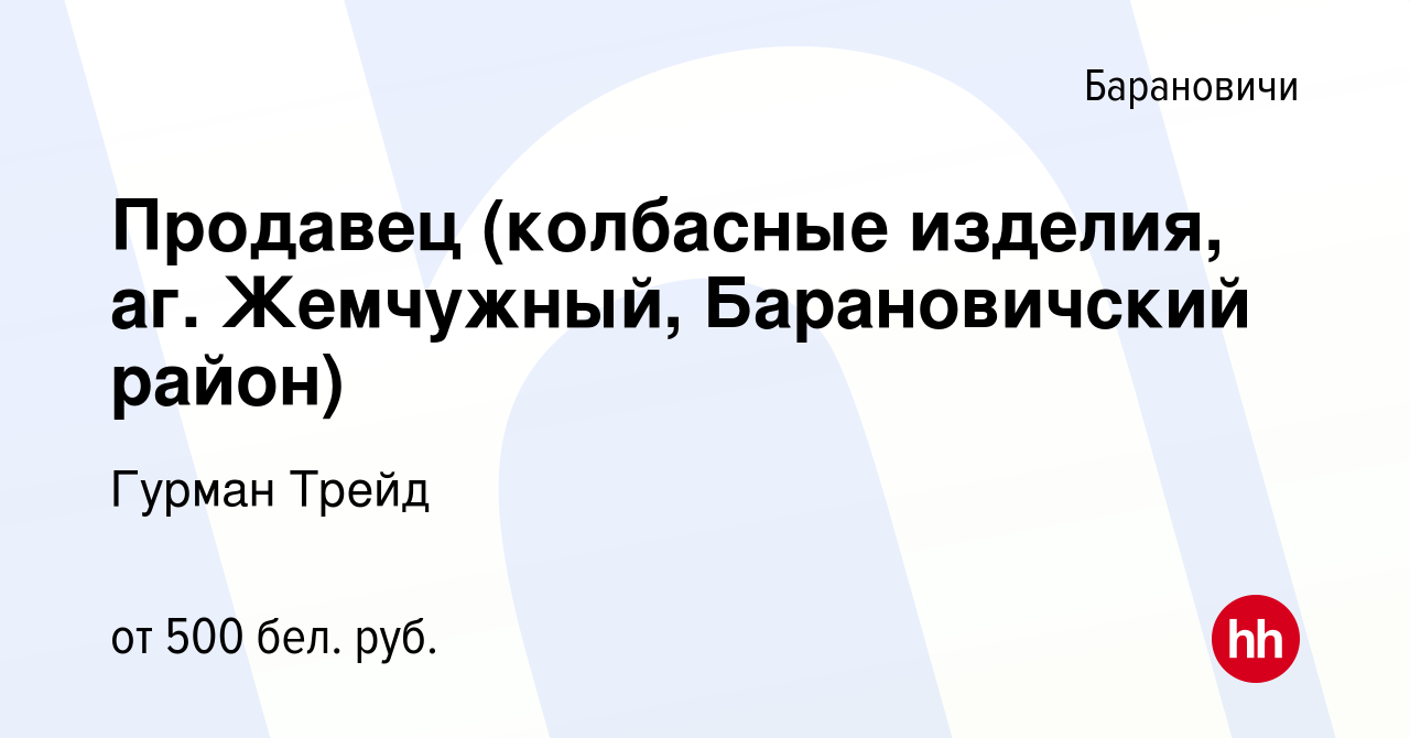 Вакансия Продавец (колбасные изделия, аг. Жемчужный, Барановичский район) в  Барановичах, работа в компании Гурман Трейд (вакансия в архиве c 2 июля  2022)