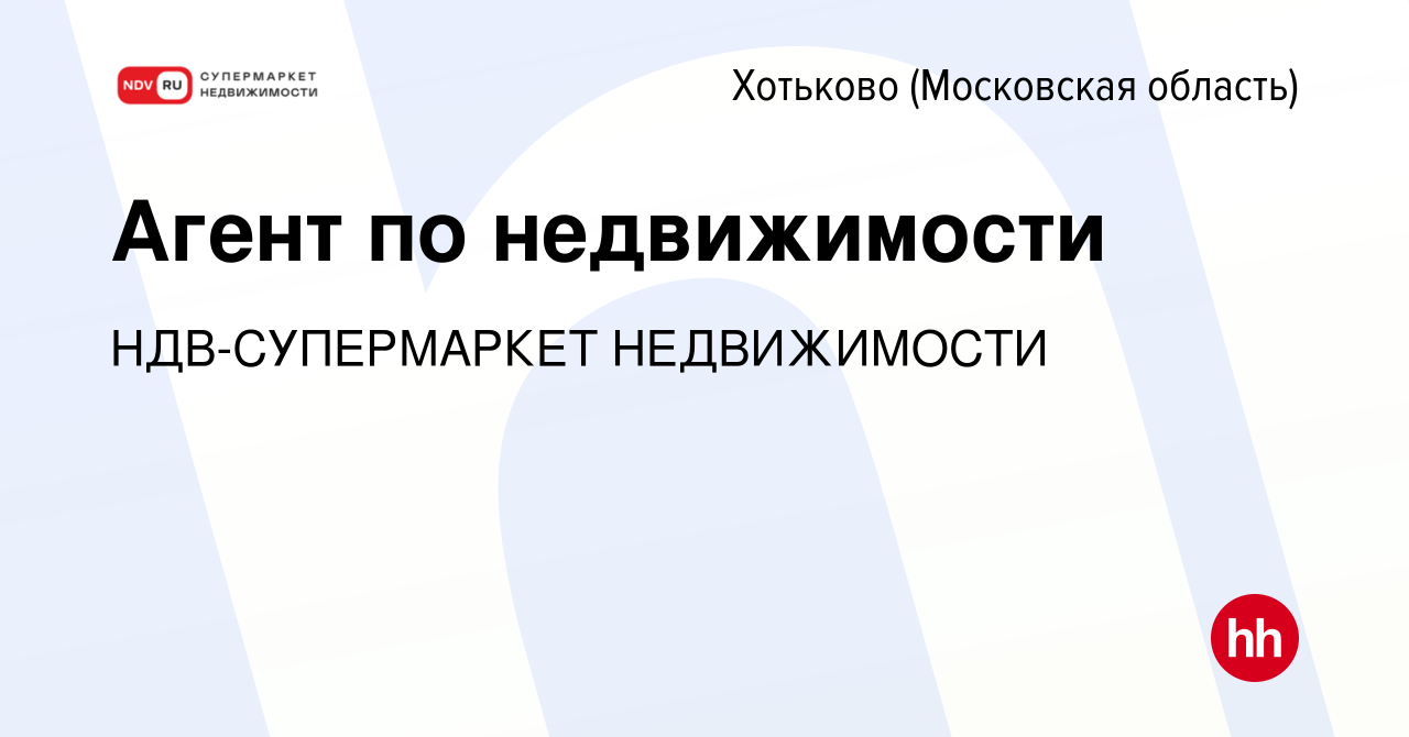 Вакансия Агент по недвижимости в Хотьково, работа в компании  НДВ-СУПЕРМАРКЕТ НЕДВИЖИМОСТИ (вакансия в архиве c 2 июня 2022)