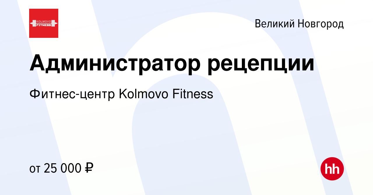 Вакансия Администратор рецепции в Великом Новгороде, работа в компании  Фитнес-центр Kolmovo Fitness (вакансия в архиве c 2 июля 2022)