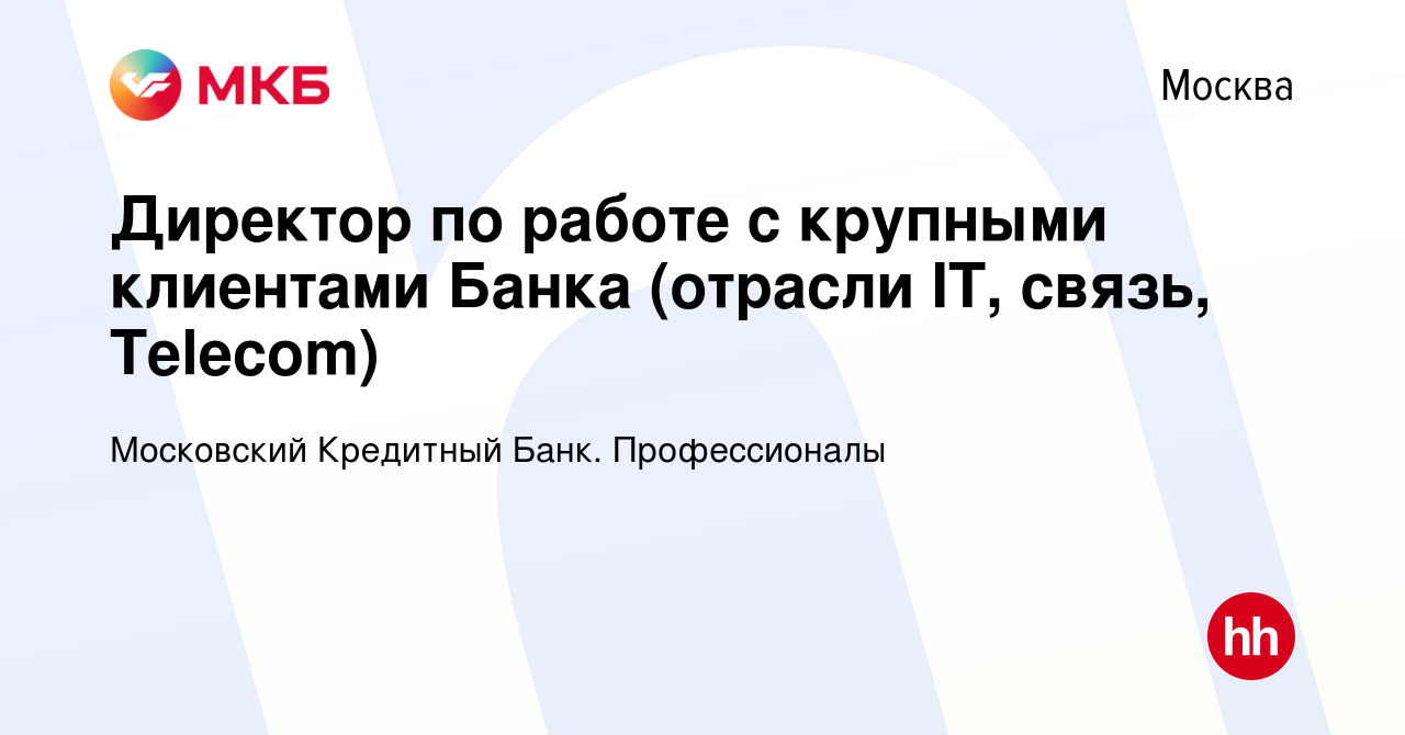 Вакансия Директор по работе с крупными клиентами Банка (отрасли IT, связь,  Telecom) в Москве, работа в компании Московский Кредитный Банк.  Профессионалы (вакансия в архиве c 2 июля 2022)