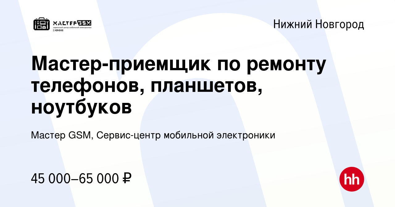 Вакансия Мастер-приемщик по ремонту телефонов, планшетов, ноутбуков в  Нижнем Новгороде, работа в компании Мастер GSM, Сервис-центр мобильной  электроники (вакансия в архиве c 2 июля 2022)