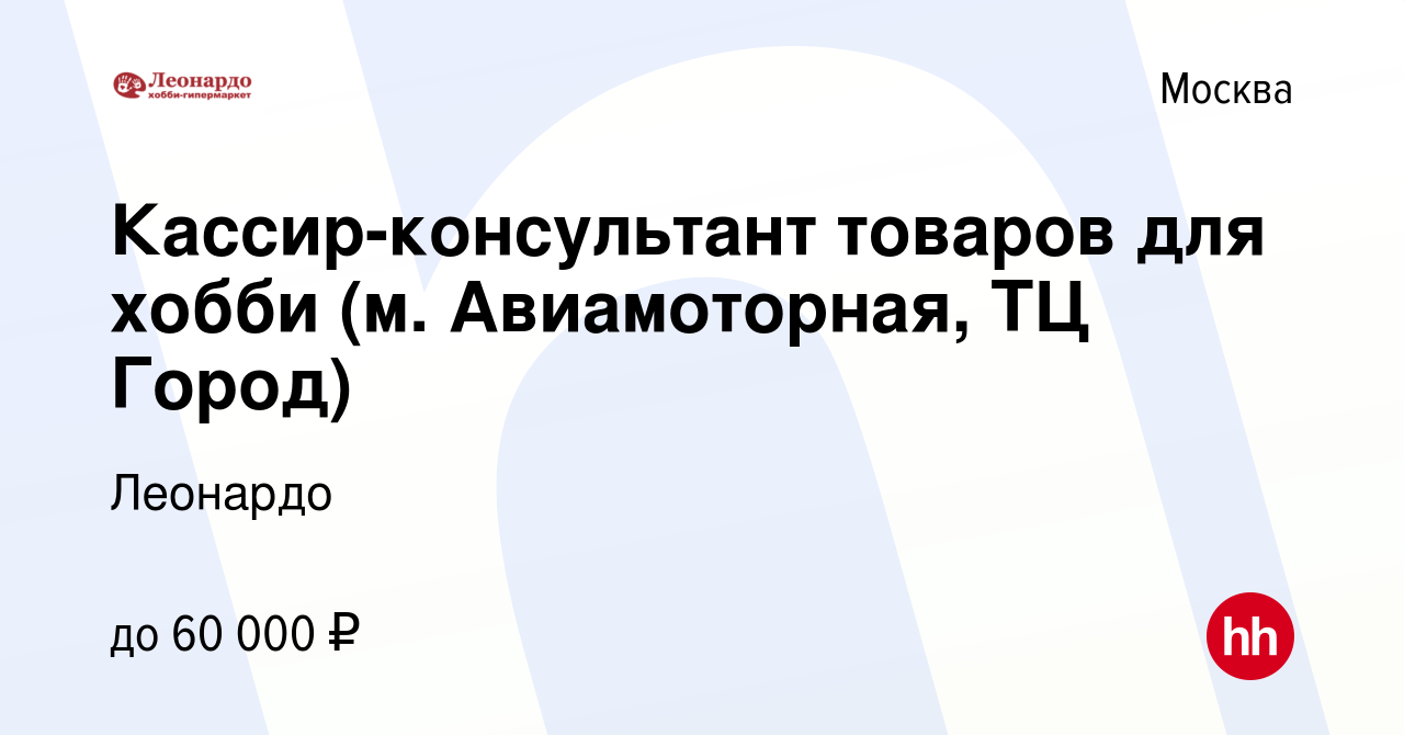 Вакансия Кассир-консультант товаров для хобби (м. Авиамоторная, ТЦ Город) в  Москве, работа в компании Леонардо (вакансия в архиве c 16 декабря 2022)