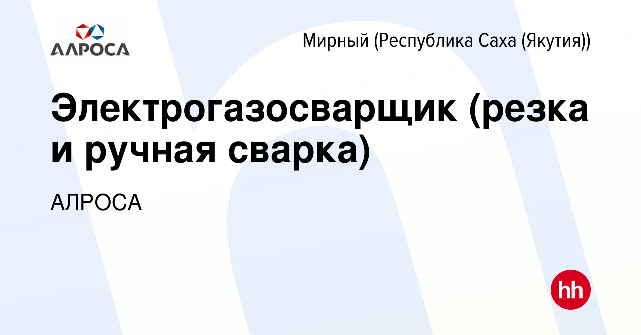 Вакансия Электрогазосварщик (резка и ручная сварка) в Мирном, работа в  компании АК АЛРОСА (вакансия в архиве c 2 июля 2022)