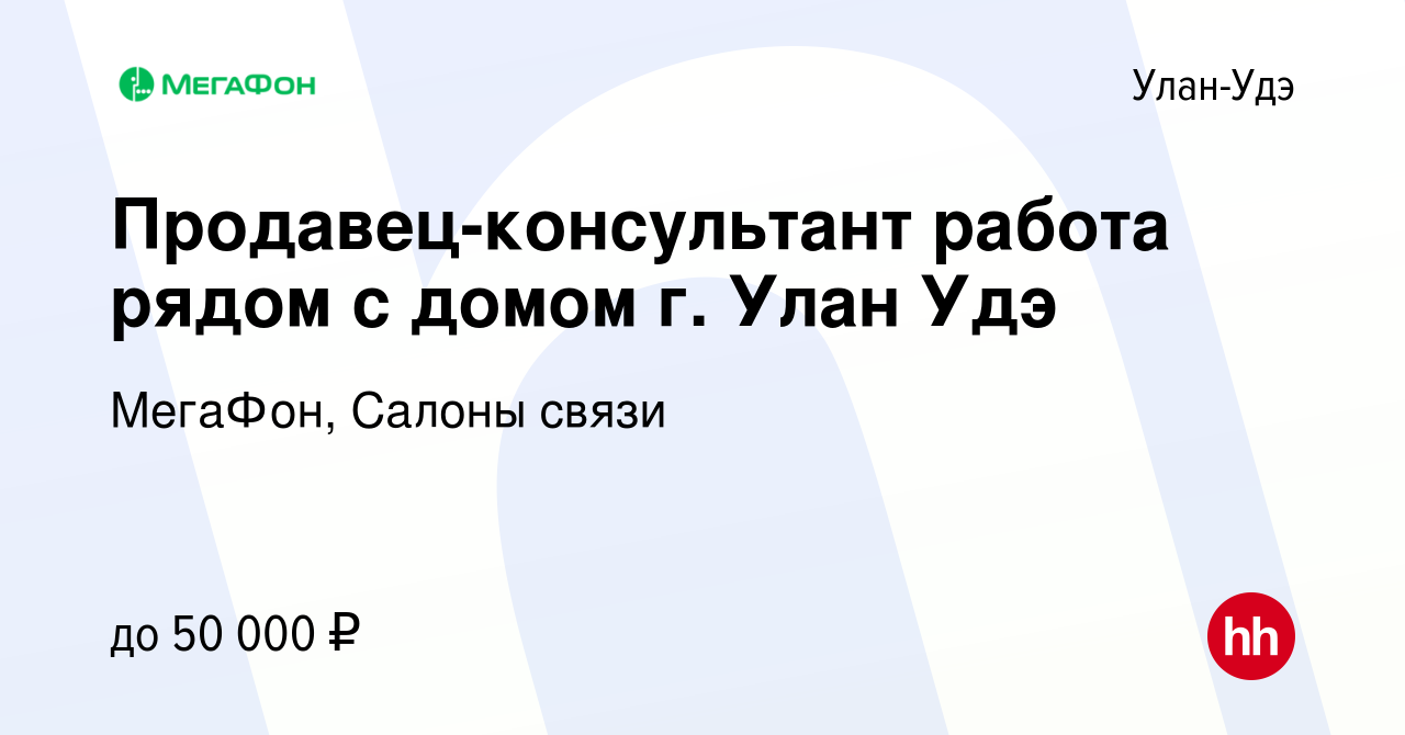 Вакансия Продавец-консультант работа рядом с домом г. Улан Удэ в Улан-Удэ,  работа в компании МегаФон, Салоны связи (вакансия в архиве c 9 января 2023)