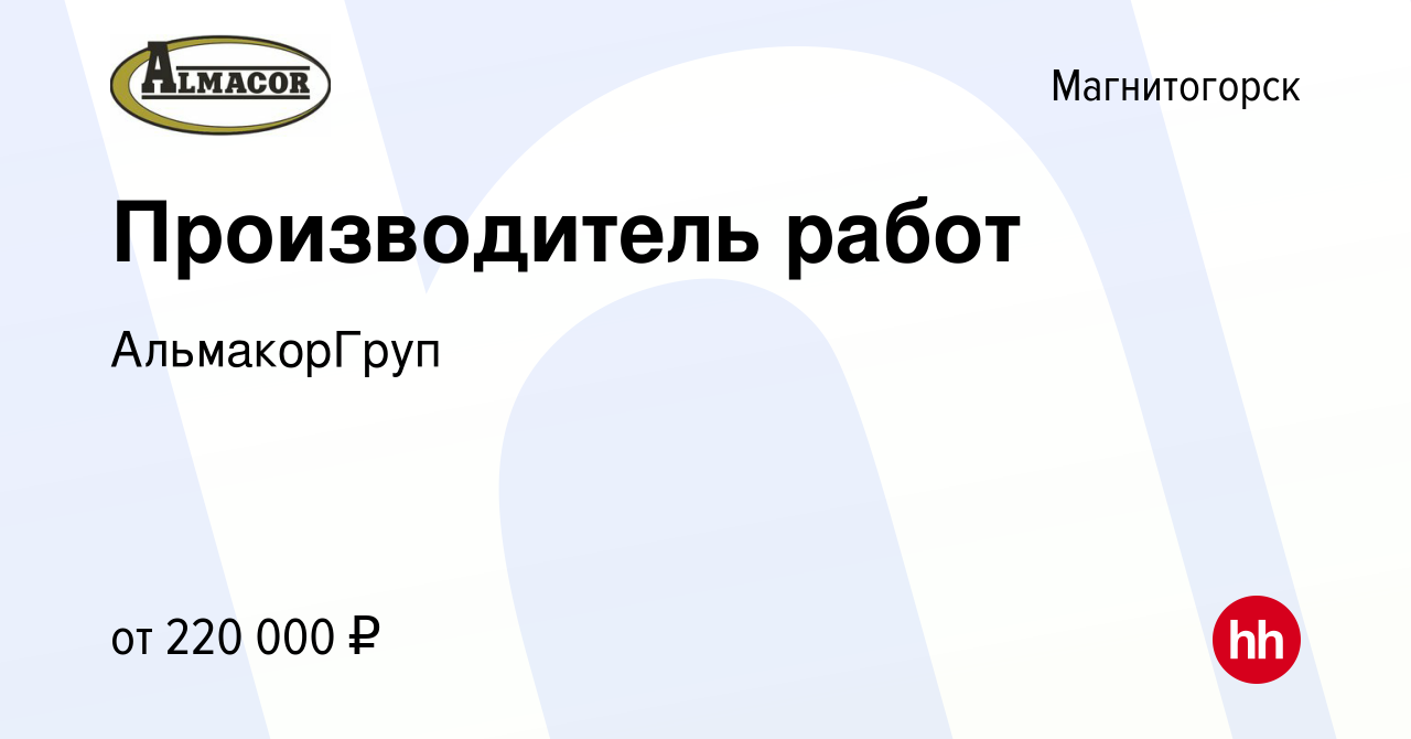 Вакансия Производитель работ в Магнитогорске, работа в компании  АльмакорГруп (вакансия в архиве c 27 июля 2022)