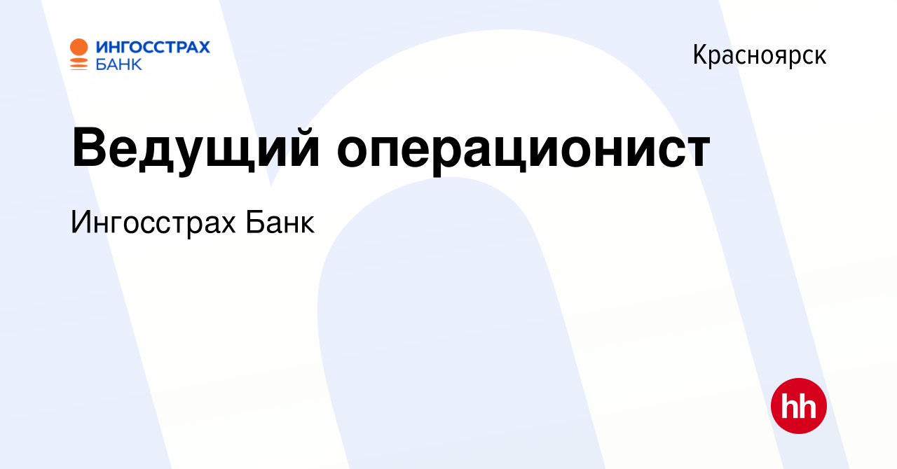 Вакансия Ведущий операционист в Красноярске, работа в компании Ингосстрах  Банк (вакансия в архиве c 28 сентября 2022)