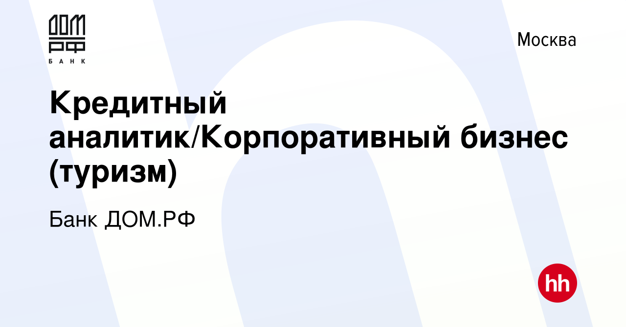 Вакансия Кредитный аналитик/Корпоративный бизнес (туризм) в Москве, работа  в компании Банк ДОМ.РФ (вакансия в архиве c 18 июля 2022)