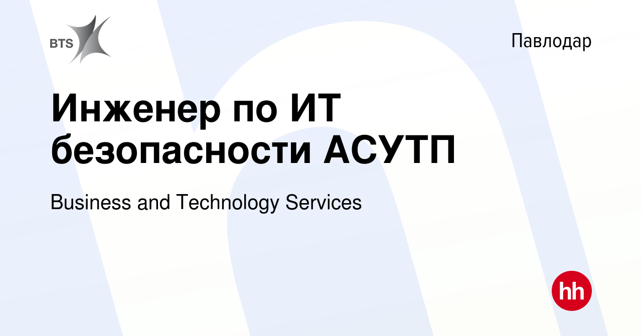 Вакансия Инженер по ИТ безопасности АСУТП в Павлодаре, работа в компании  Business and Technology Services (вакансия в архиве c 3 июля 2022)