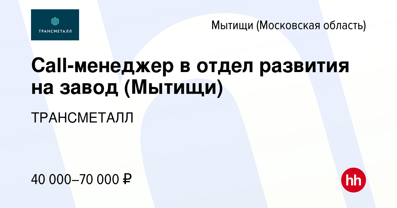 Вакансия Call-менеджер в отдел развития на завод (Мытищи) в Мытищах, работа  в компании ТРАНСМЕТАЛЛ (вакансия в архиве c 3 июля 2022)