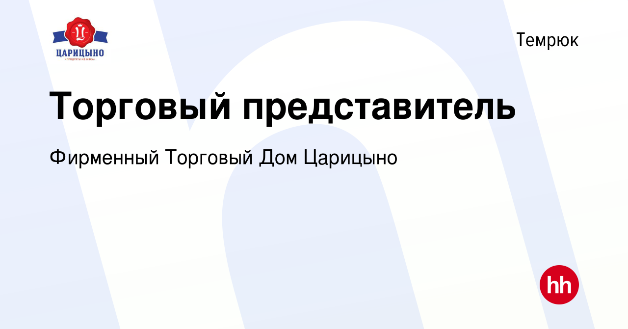 Вакансия Торговый представитель в Темрюке, работа в компании Фирменный  Торговый Дом Царицыно (вакансия в архиве c 3 июля 2022)