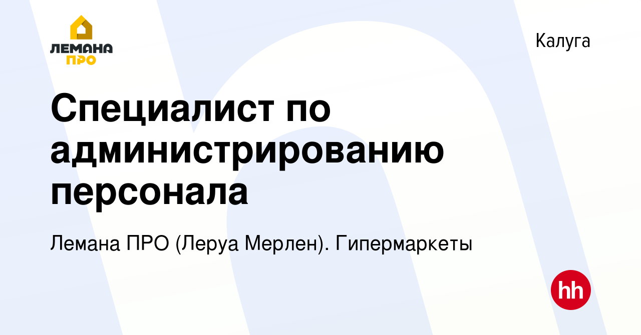 Вакансия Специалист по администрированию персонала в Калуге, работа в  компании Леруа Мерлен. Гипермаркеты (вакансия в архиве c 13 июля 2022)