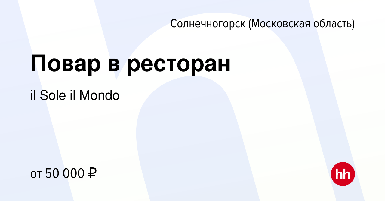 Вакансия Повар в ресторан в Солнечногорске, работа в компании il Sole il  Mondo (вакансия в архиве c 3 июля 2022)