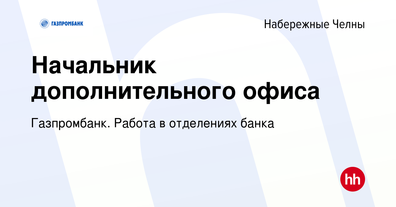 Вакансия Начальник дополнительного офиса в Набережных Челнах, работа в  компании Газпромбанк. Работа в отделениях банка (вакансия в архиве c 20  июля 2022)