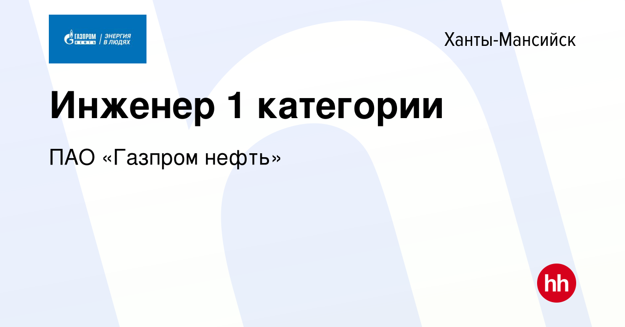 Вакансия Инженер 1 категории в Ханты-Мансийске, работа в компании ПАО  «Газпром нефть» (вакансия в архиве c 18 июня 2022)