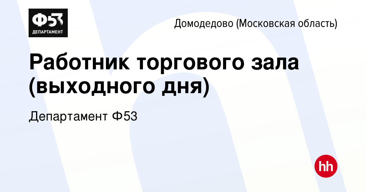 Вакансия Работник торгового зала (выходного дня) в Домодедово, работа в  компании Департамент Ф53 (вакансия в архиве c 4 июля 2022)