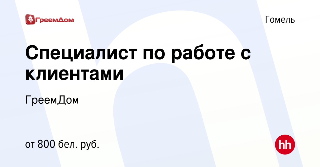 Вакансия Специалист по работе с клиентами в Гомеле, работа в компании  ГреемДом (вакансия в архиве c 5 июля 2022)