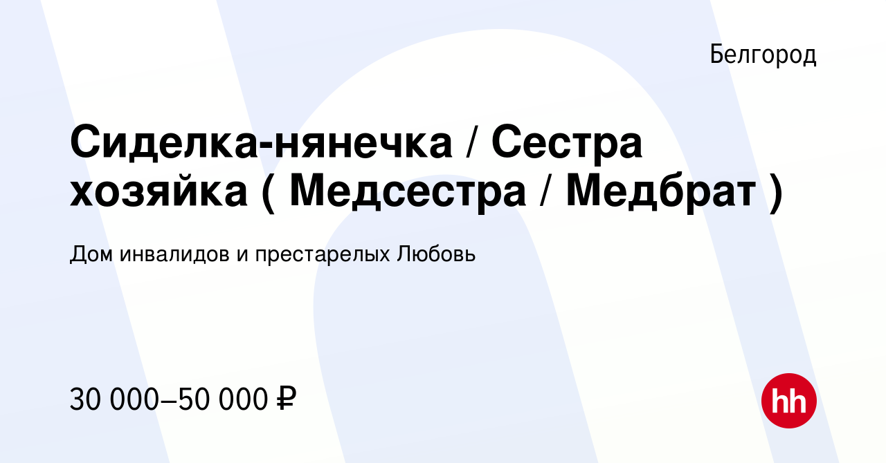 Вакансия Сиделка-нянечка / Сестра хозяйка ( Медсестра / Медбрат ) в  Белгороде, работа в компании Дом инвалидов и престарелых Любовь (вакансия в  архиве c 5 июля 2022)