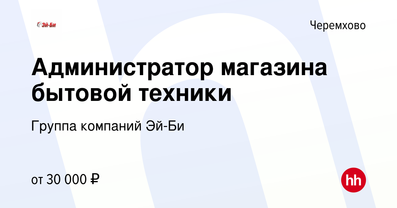 Вакансия Администратор магазина бытовой техники в Черемхово, работа в  компании Группа компаний Эй-Би (вакансия в архиве c 21 июля 2022)