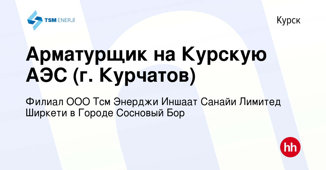 Вакансия Арматурщик на Курскую АЭС (г. Курчатов) в Курске, работа в  компании Филиал ООО Тсм Энерджи Иншаат Санайи Лимитед Ширкети в Городе  Сосновый Бор (вакансия в архиве c 6 июля 2022)