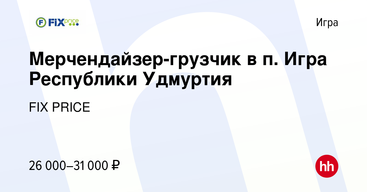 Вакансия Мерчендайзер-грузчик в п. Игра Республики Удмуртия в Игре, работа  в компании FIX PRICE (вакансия в архиве c 6 июля 2022)