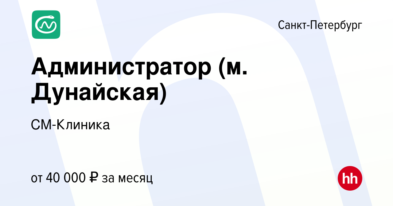 Вакансия Администратор (м. Дунайская) в Санкт-Петербурге, работа в компании  СМ-Клиника (вакансия в архиве c 16 августа 2022)