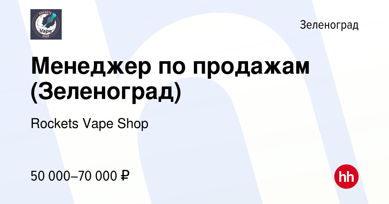 Вакансия Менеджер по продажам (Зеленоград) в Зеленограде, работа в компании  Rockets Vape Shop (вакансия в архиве c 6 июля 2022)