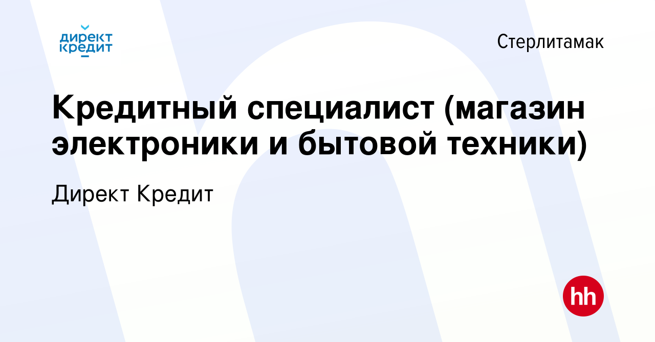 Вакансия Кредитный специалист (магазин электроники и бытовой техники) в  Стерлитамаке, работа в компании Директ Кредит (вакансия в архиве c 6 июля  2022)