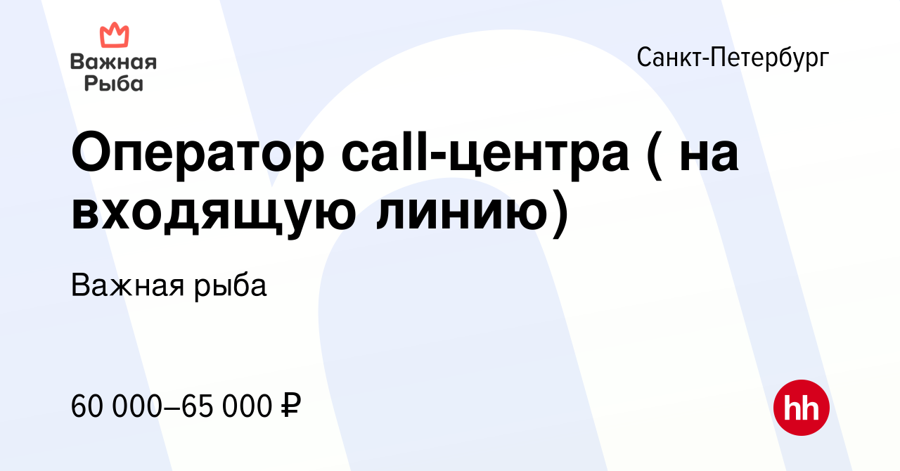 Вакансия Оператор call-центра ( на входящую линию) в Санкт-Петербурге,  работа в компании Важная рыба (вакансия в архиве c 27 июня 2022)