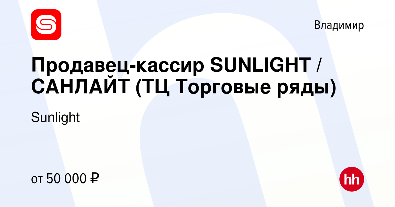 Вакансия Продавец-кассир SUNLIGHT / САНЛАЙТ (ТЦ Торговые ряды) во Владимире,  работа в компании Sunlight (вакансия в архиве c 24 марта 2023)