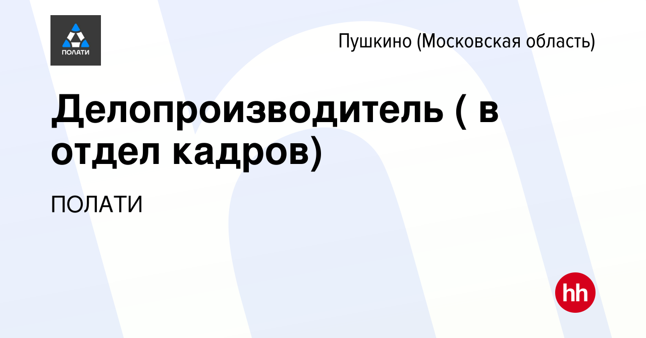 Вакансия Делопроизводитель ( в отдел кадров) в Пушкино (Московская область)  , работа в компании ПОЛАТИ (вакансия в архиве c 13 июля 2022)