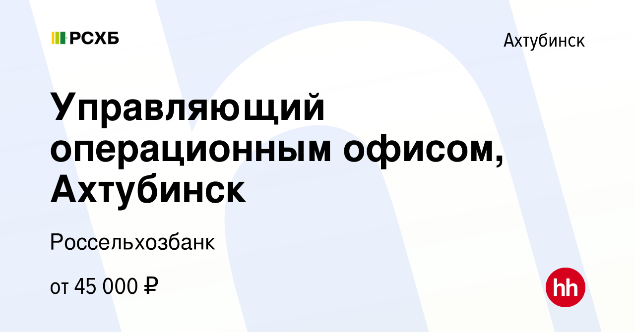 Вакансия Управляющий операционным офисом, Ахтубинск в Ахтубинске, работа в  компании Россельхозбанк (вакансия в архиве c 6 июля 2022)