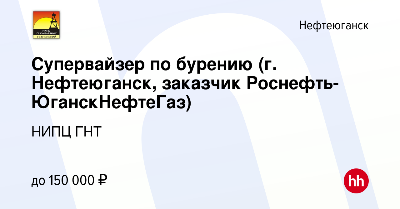 Вакансия Супервайзер по бурению (г. Нефтеюганск, заказчик Роснефть- ЮганскНефтеГаз) в Нефтеюганске, работа в компании НИПЦ ГНТ (вакансия в  архиве c 16 февраля 2023)