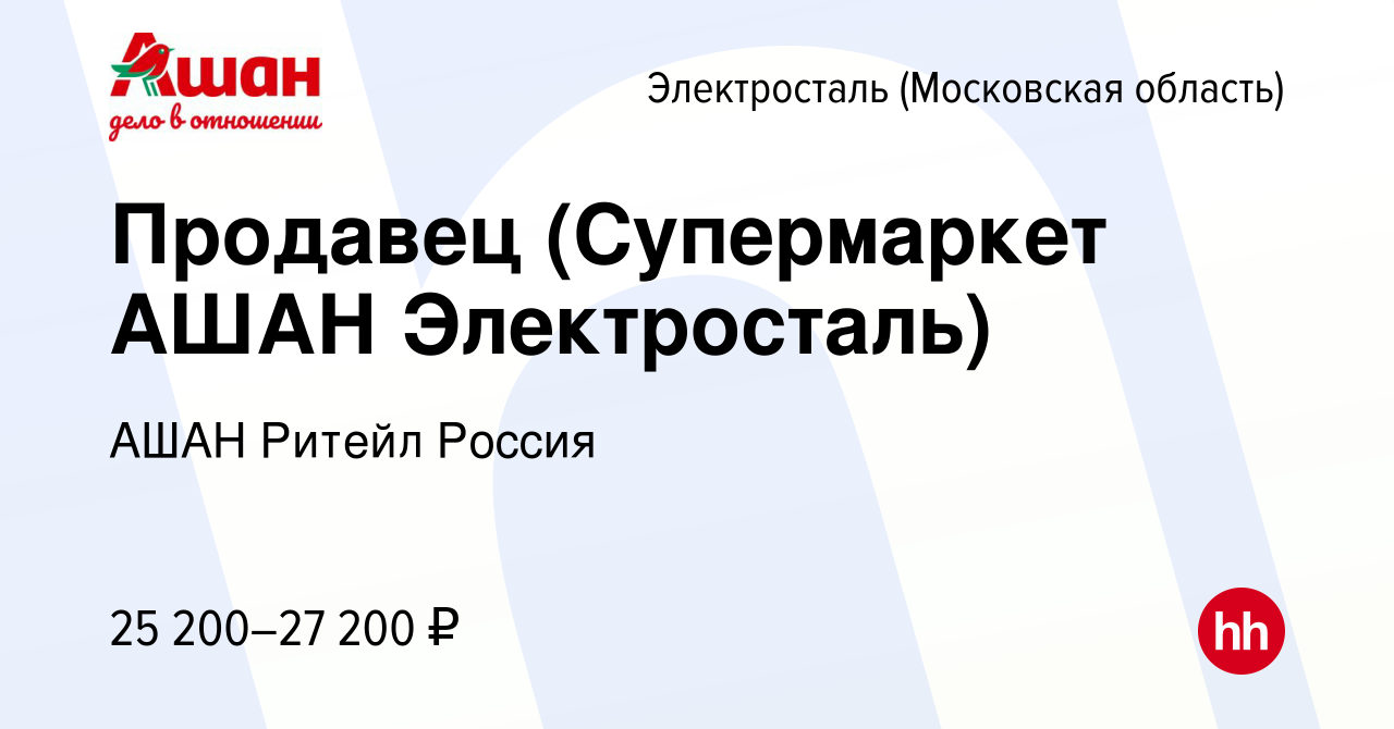 Вакансия Продавец (Супермаркет АШАН Электросталь) в Электростали, работа в  компании АШАН Ритейл Россия (вакансия в архиве c 27 июня 2022)