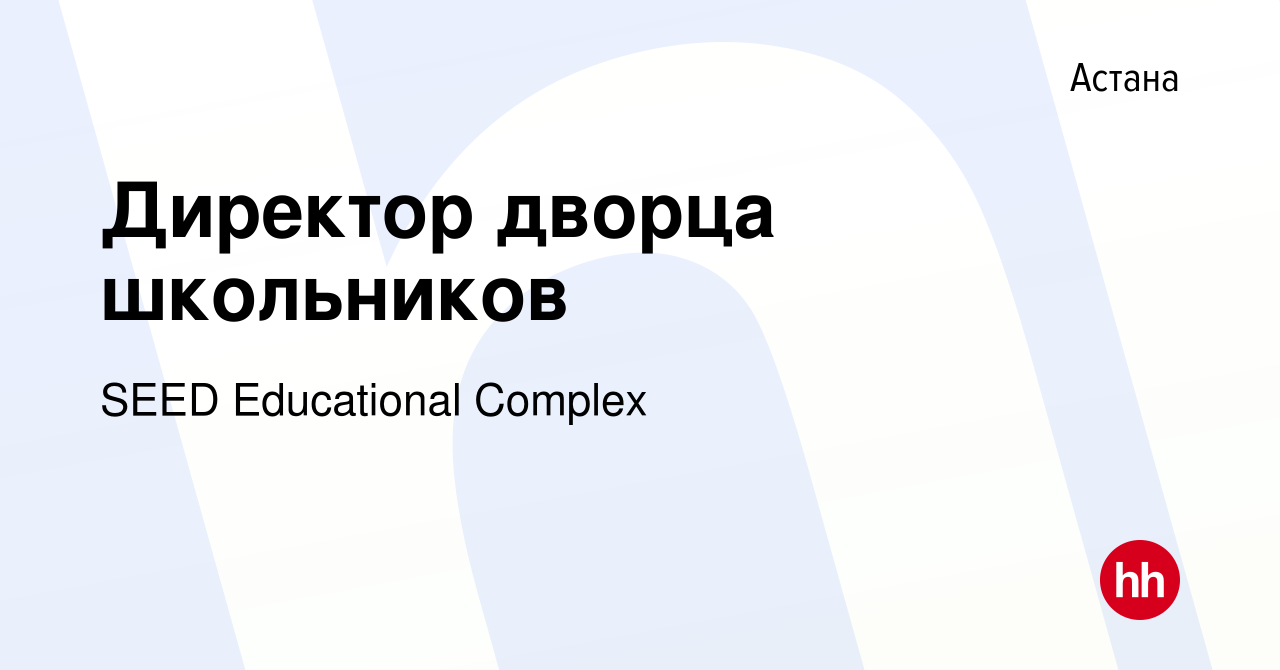 Вакансия Директор дворца школьников в Астане, работа в компании SEED  Educational Complex (вакансия в архиве c 6 июля 2022)