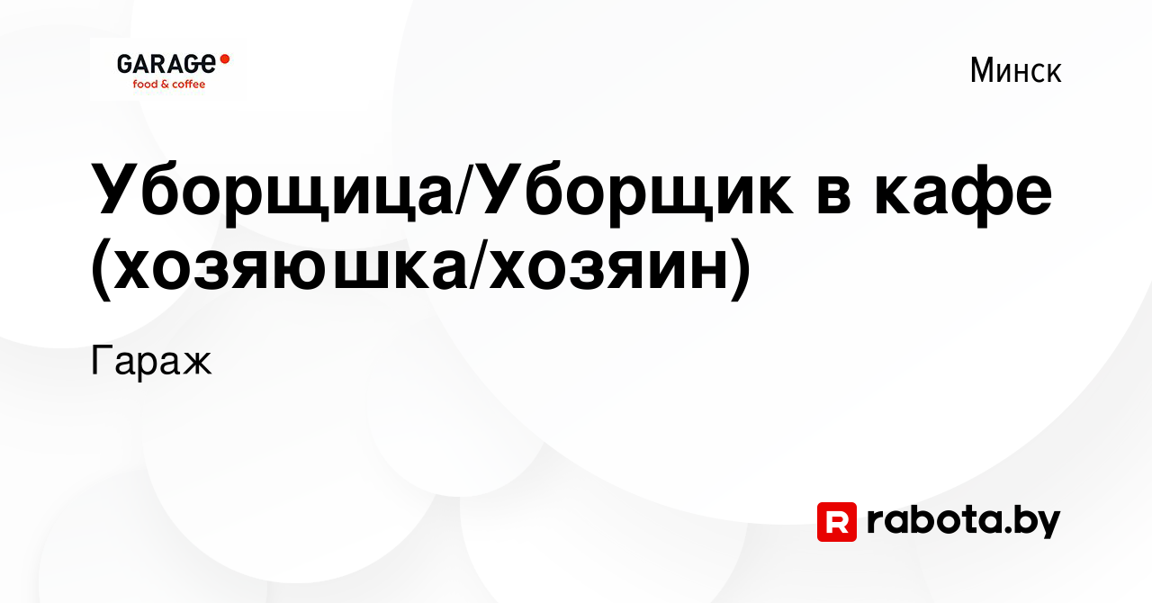 Вакансия Уборщица/Уборщик в кафе (хозяюшка/хозяин) в Минске, работа в  компании Гараж (вакансия в архиве c 11 января 2023)