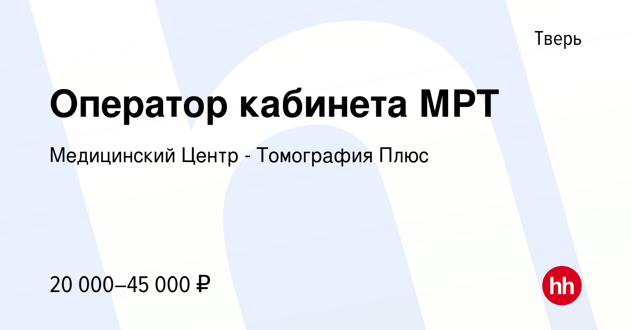 Вакансия Оператор кабинета МРТ в Твери, работа в компании Медицинский Центр  - Томография Плюс (вакансия в архиве c 23 июня 2022)