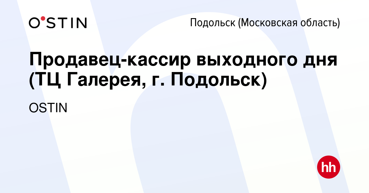 Вакансия Продавец-кассир выходного дня (ТЦ Галерея, г. Подольск) в  Подольске (Московская область), работа в компании OSTIN (вакансия в архиве  c 21 ноября 2022)