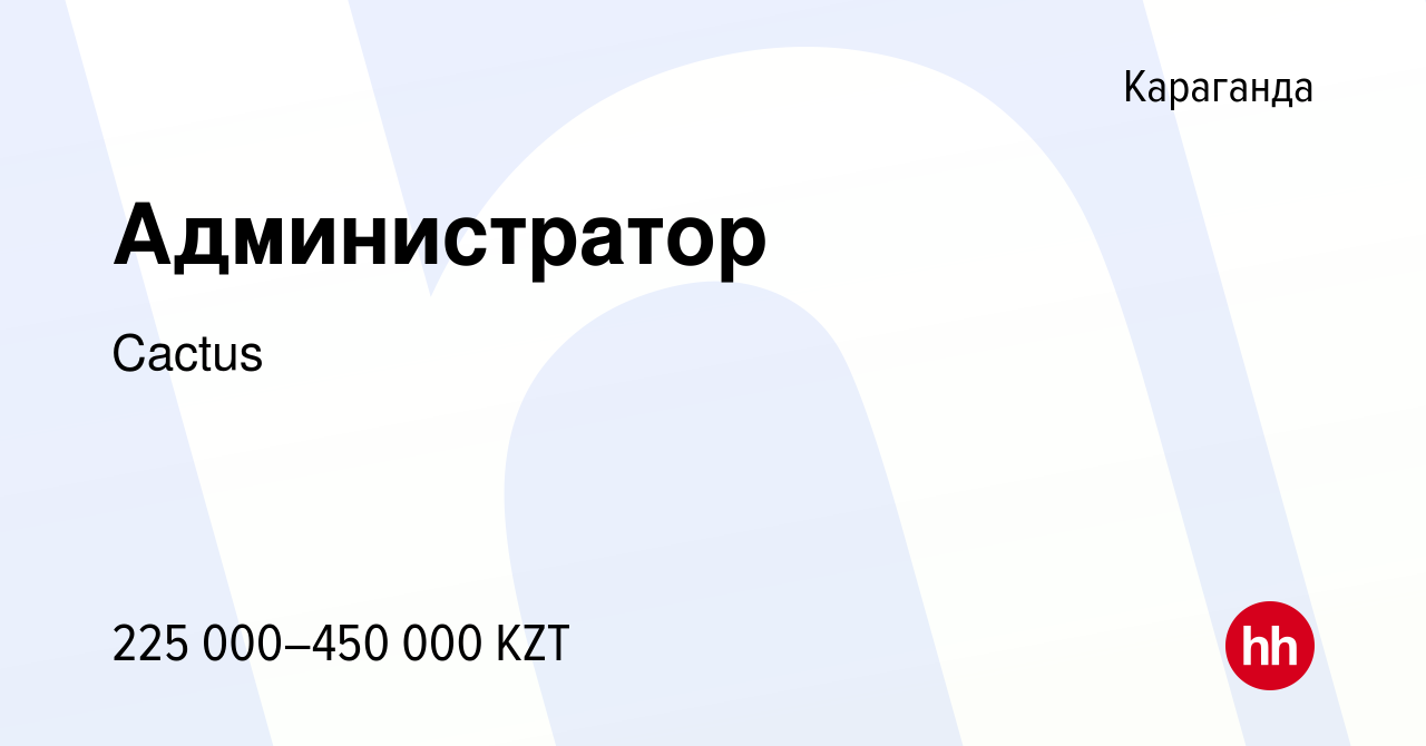 Вакансия Администратор в Караганде, работа в компании Cactus (вакансия в  архиве c 6 июля 2022)