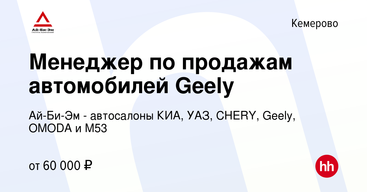 Вакансия Менеджер по продажам автомобилей Geely в Кемерове, работа в  компании Ай-Би-Эм - автосалоны КИА, УАЗ, CHERY, Geely, OMODA и М53  (вакансия в архиве c 9 ноября 2023)