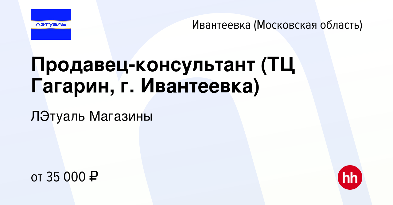 Вакансия Продавец-консультант (ТЦ Гагарин, г. Ивантеевка) в Ивантеевке,  работа в компании ЛЭтуаль Магазины (вакансия в архиве c 12 июля 2022)