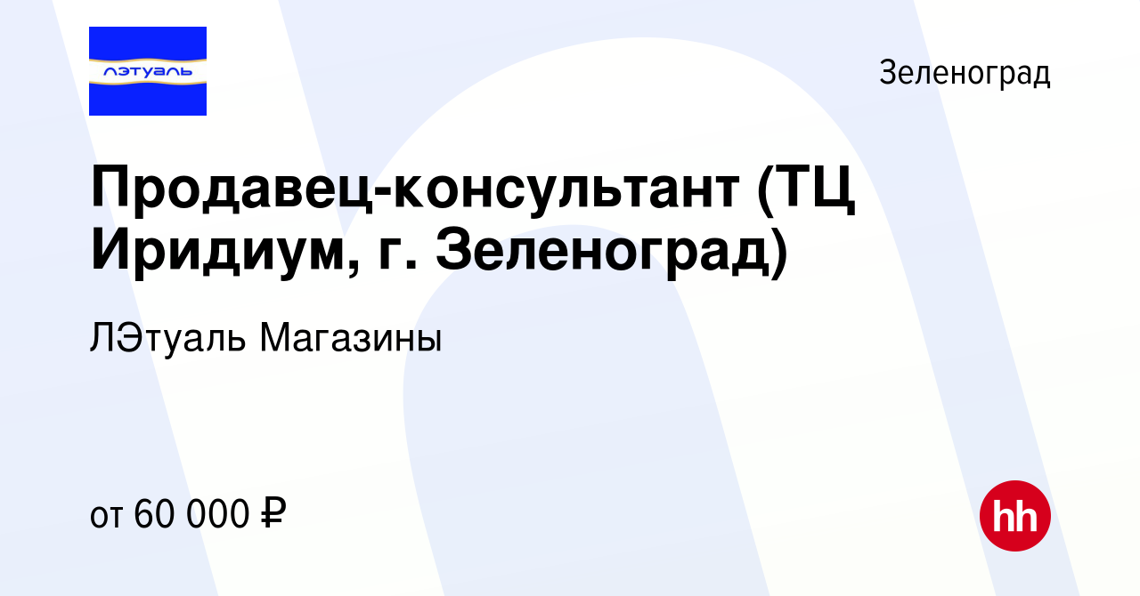 Вакансия Продавец-консультант (ТЦ Иридиум, г. Зеленоград) в Зеленограде,  работа в компании ЛЭтуаль Магазины (вакансия в архиве c 3 июня 2024)