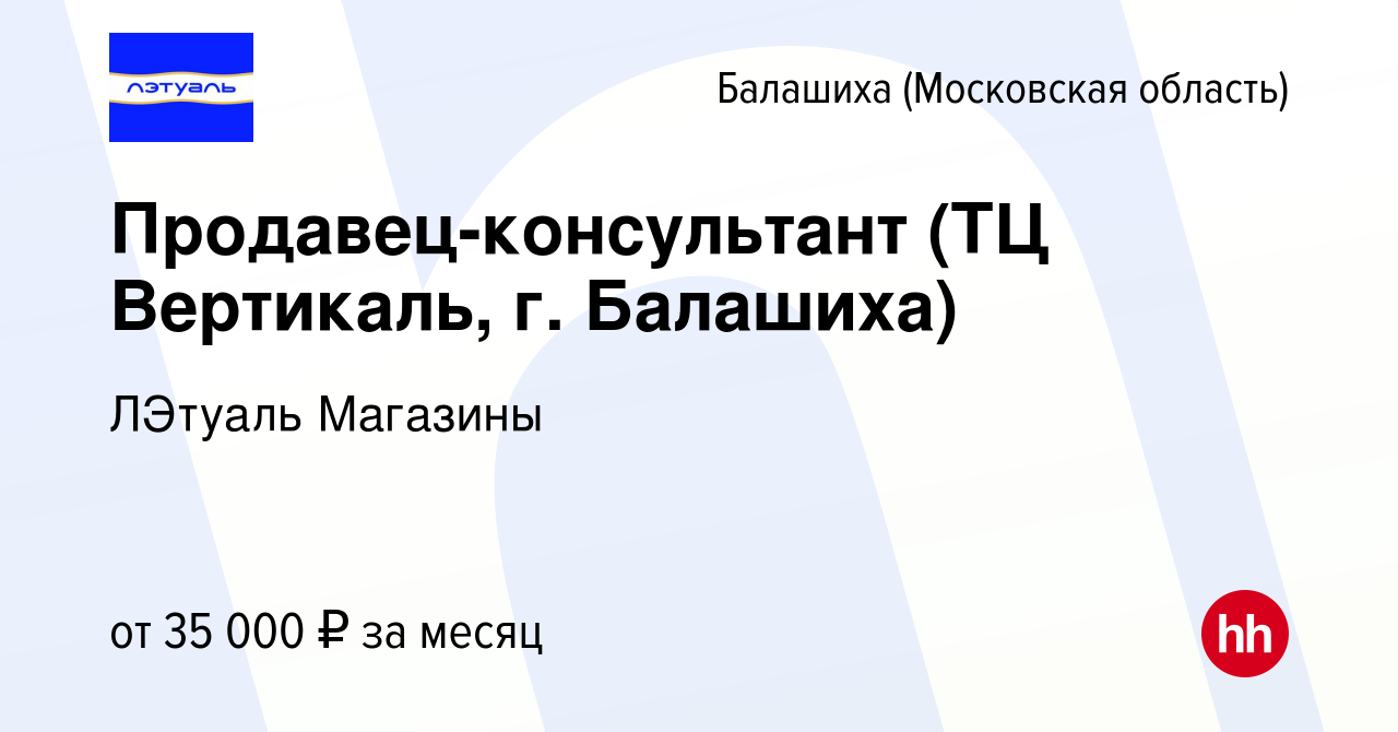 Вакансия Продавец-консультант (ТЦ Вертикаль, г. Балашиха) в Балашихе, работа  в компании ЛЭтуаль Магазины (вакансия в архиве c 28 июня 2022)