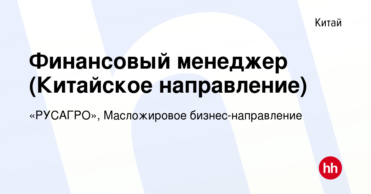 Вакансия Финансовый менеджер (Китайское направление) в Китае, работа в  компании «РУСАГРО», Масложировое бизнес-направление (вакансия в архиве c 7  июля 2022)