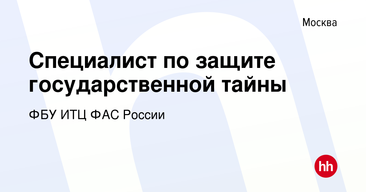 Вакансия Специалист по защите государственной тайны в Москве, работа в  компании ФБУ ИТЦ ФАС России (вакансия в архиве c 6 июля 2022)