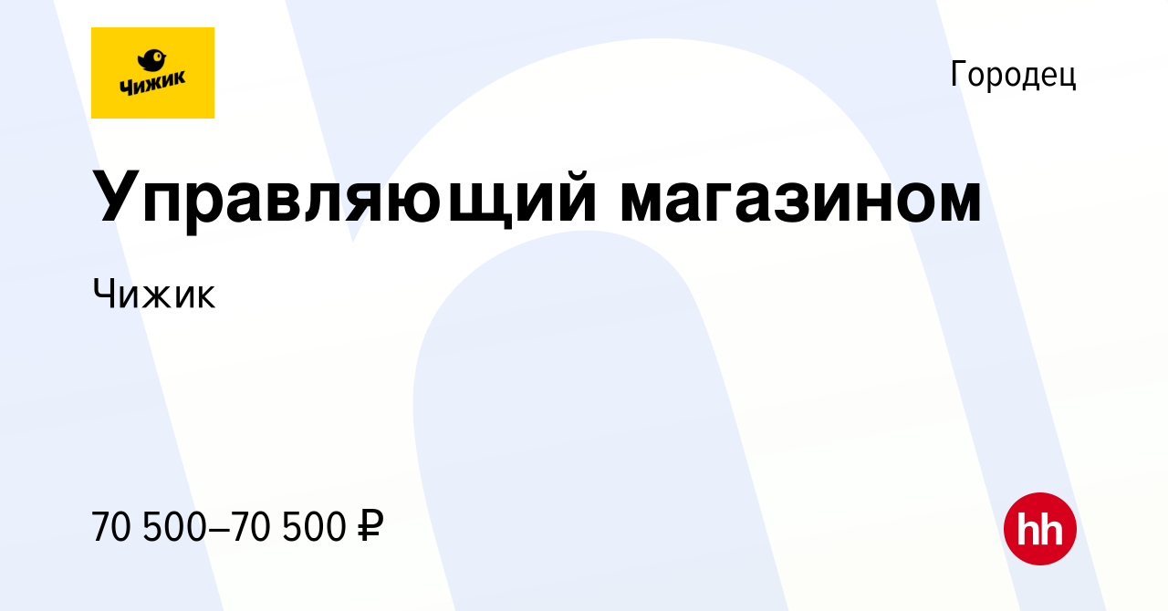 Вакансия Управляющий магазином в Городце, работа в компании Чижик (вакансия  в архиве c 7 июля 2022)