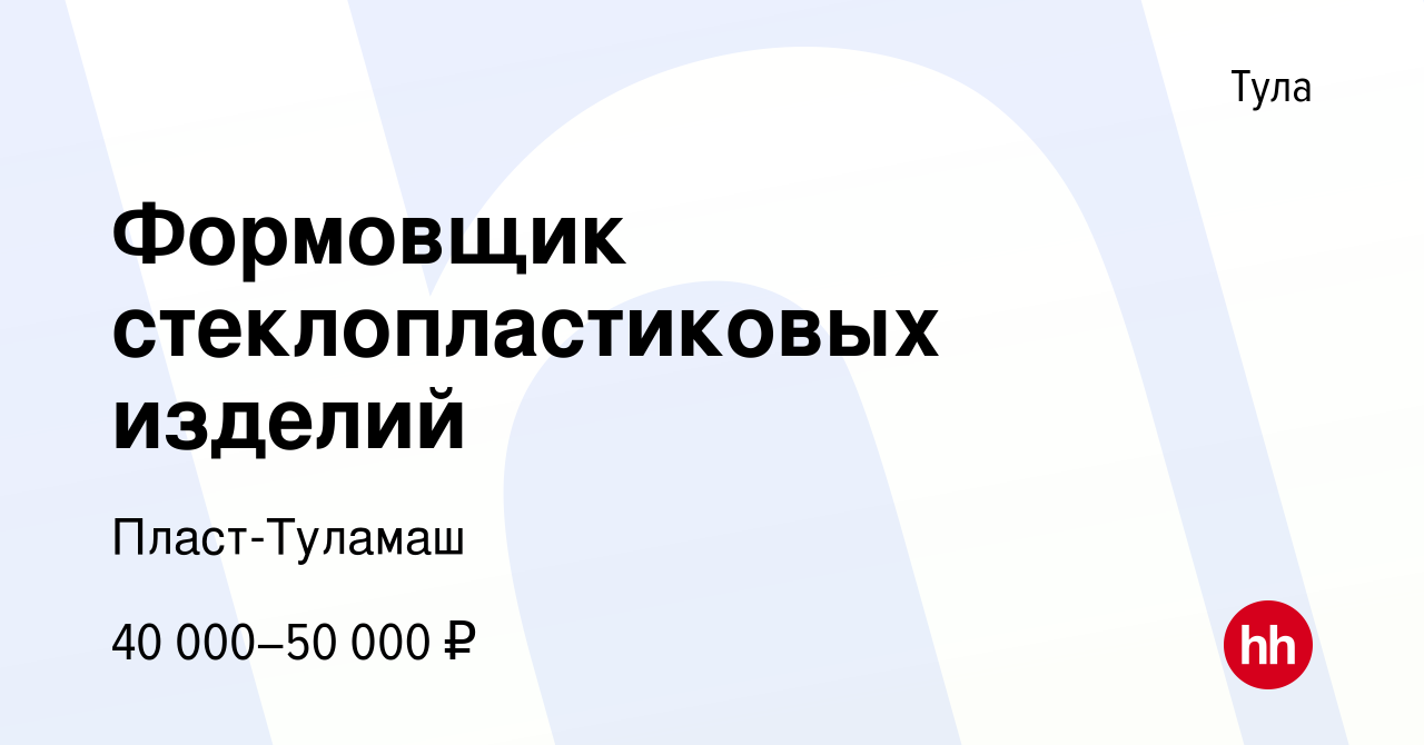 Вакансия Формовщик стеклопластиковых изделий в Туле, работа в компании  Пласт-Туламаш (вакансия в архиве c 7 июля 2022)