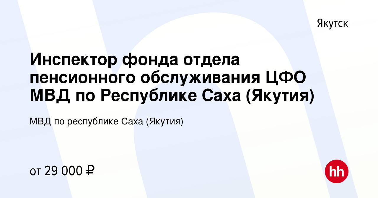 Вакансия Инспектор фонда отдела пенсионного обслуживания ЦФО МВД по  Республике Саха (Якутия) в Якутске, работа в компании МВД по республике  Саха (Якутия) (вакансия в архиве c 7 июля 2022)